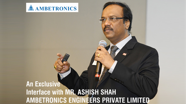 An Exclusive interface with Mr. Ashish Shah Ambetronics Engineers private limited
