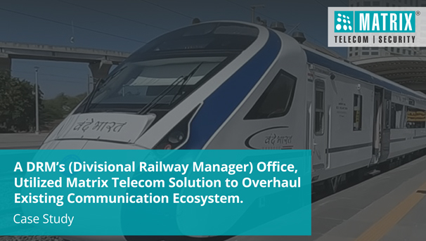 The Divisional Railway Manager’s (DRM) Office enhanced its communication infrastructure by integrating Matrix Telecom Solutions, significantly transforming its ecosystem for greater efficiency and streamlined operations.